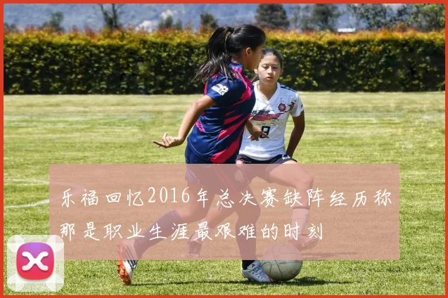乐福回忆2016年总决赛缺阵经历称那是职业生涯最艰难的时刻
