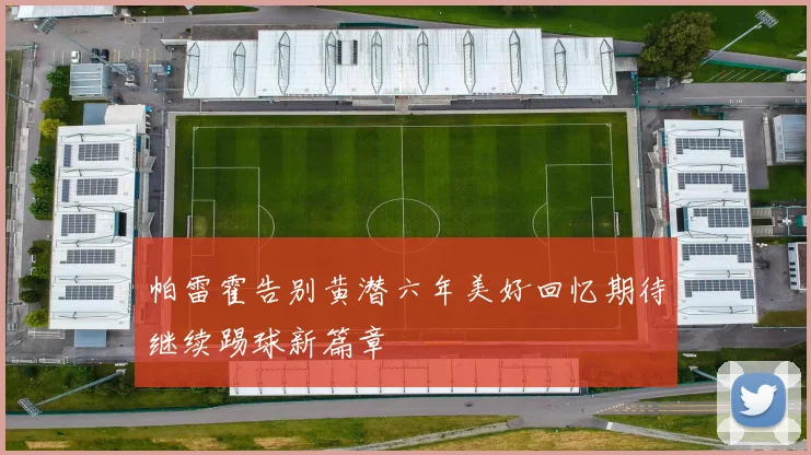 帕雷霍告别黄潜六年美好回忆期待继续踢球新篇章