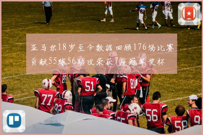 亚马尔18岁至今数据回顾176场比赛贡献55球56助攻荣获7座冠军奖杯